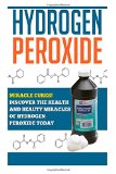 Portada de HYDROGEN PEROXIDE: MIRACLE CURES! DISCOVER THE HEALTH AND BEAUTY MIRACLES OF HYDROGEN PEROXIDE TODAY