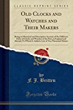 Portada de OLD CLOCKS AND WATCHES AND THEIR MAKERS: BEING AN HISTORICAL AND DESCRIPTIVE ACCOUNT OF THE DIFFERENT STYLES OF CLOCKS AND WATCHES OF THE PAST, IN ... LIST OF TEN THOUSAND MAKERS (CLASSIC REPRINT)