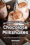 Portada de 30 CREAMY AND DELICIOUS CHOCOLATE MILKSHAKES: SIMPLE DESSERT RECIPES FOR EVERY OCCASION