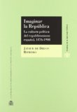 Portada de IMAGINAR LA REPUBLICA: LA CULTURA POLITICA DEL REPUBLICANISMO ESP AÑOL 1876-1908
