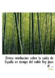 Portada de DIVINA RETRIBUCION SOBRE LA CAIDA DE ESPANA EN TIEMPO DEL NOBLE REY JUAN EL ...
