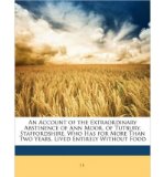 Portada de AN ACCOUNT OF THE EXTRAORDINARY ABSTINENCE OF ANN MOOR, OF TUTBURY, STAFFORDSHIRE, WHO HAS FOR MORE THAN TWO YEARS, LIVED ENTIRELY WITHOUT FOOD (PAPERBACK) - COMMON