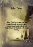 Portada de KING CHARLES'S CASE: OR, AN APPEAL TO ALL RATIONAL MEN, CONCERNING HIS TRYAL AT THE HIGH COURT OF JUSTICE. . BY JOHN COOK, .