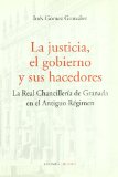 Portada de LA JUSTICIA, EL GOBIERNO Y SUS HACEDORES: LA REAL CHANCILLERIA DE GRANADA EN EL ANTIGUO REGIMEN