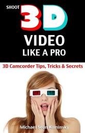 Portada de SHOOT 3D VIDEO LIKE A PRO: 3D CAMCORDER TIPS, TRICKS & SECRETS - THE 3D MOVIE MAKING MANUAL THEY FORGOT TO INCLUDE