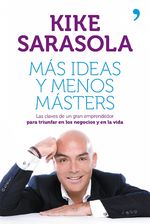 Portada de MÁS IDEAS Y MENOS MÁSTERS. LAS CLAVES DE UN GRAN EMPRENDEDOR PARA TRIUNFAR EN LOS NEGOCIOS Y EN LA VIDA