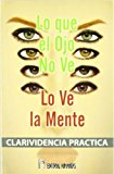 Portada de LO QUE EL OJO NO VE, LO VE LA MENTE: CLARIVIDENCIA PRACTICA