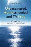 Portada de UNVACCINATED, HOMESCHOOLED, AND TV-FREE: IT'S NOT JUST FOR FANATICS AND ZEALOTS BY JULIE COOK (2010-01-07)