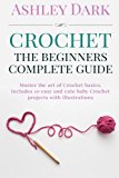 Portada de CROCHET:BEGINNER'S COMPLETE GUIDE: MASTER THE ART OF CROCHET BASICS: INCLUDES 10 CUTE AND EASY BABY CROCHET PROJECTS WITH ILLUSTRATIONS! BY ASHLEY DARK (2015-12-22)
