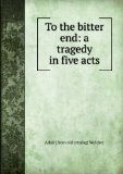 Portada de TO THE BITTER END: A TRAGEDY IN FIVE ACTS